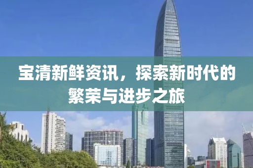 寶清新鮮資訊，探索新時代的繁榮與進步之旅