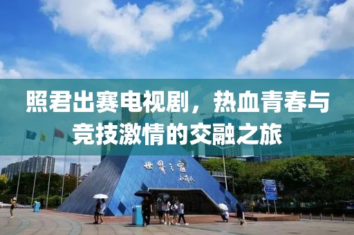 照君出賽電視劇，熱血青春與競技激情的交融之旅