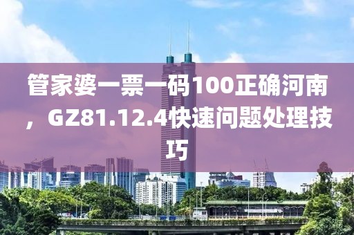 管家婆一票一碼100正確河南，GZ81.12.4快速問題處理技巧