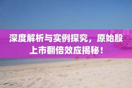 深度解析與實(shí)例探究，原始股上市翻倍效應(yīng)揭秘！