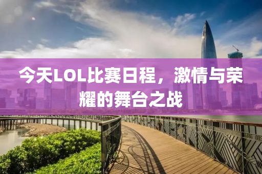 今天LOL比賽日程，激情與榮耀的舞臺之戰(zhàn)
