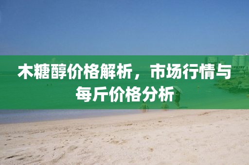 木糖醇價格解析，市場行情與每斤價格分析