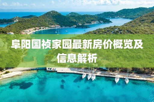 阜陽(yáng)國(guó)禎家園最新房?jī)r(jià)概覽及信息解析