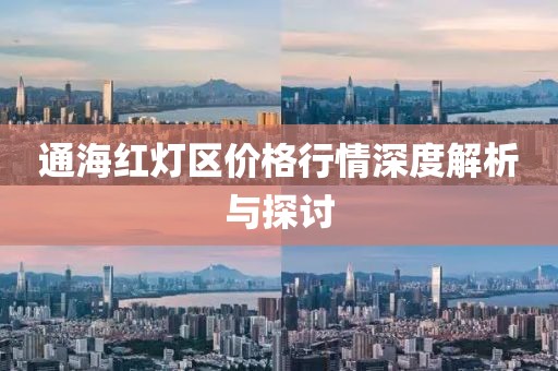 通海紅燈區(qū)價(jià)格行情深度解析與探討