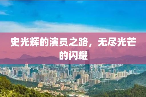 史光輝的演員之路，無盡光芒的閃耀