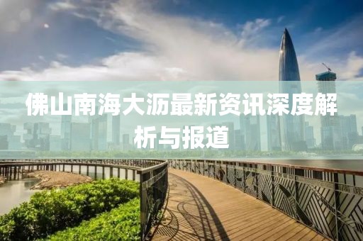 佛山南海大瀝最新資訊深度解析與報(bào)道