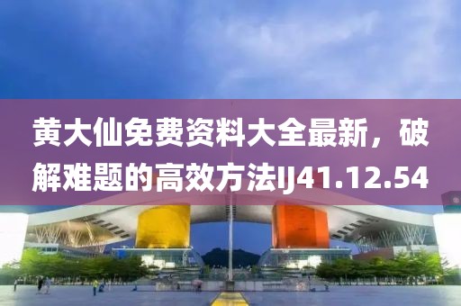 黃大仙免費(fèi)資料大全最新，破解難題的高效方法IJ41.12.54