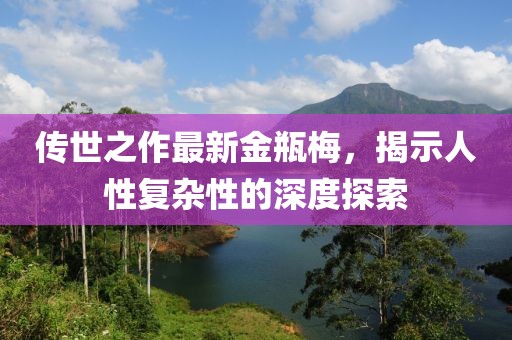 傳世之作最新金瓶梅，揭示人性復(fù)雜性的深度探索