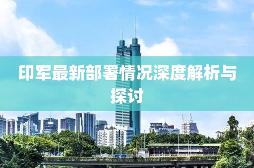 印軍最新部署情況深度解析與探討