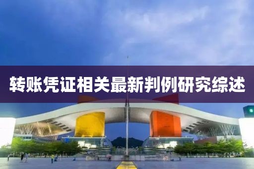 轉(zhuǎn)賬憑證相關(guān)最新判例研究綜述