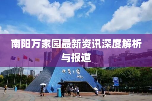 南陽萬家園最新資訊深度解析與報(bào)道