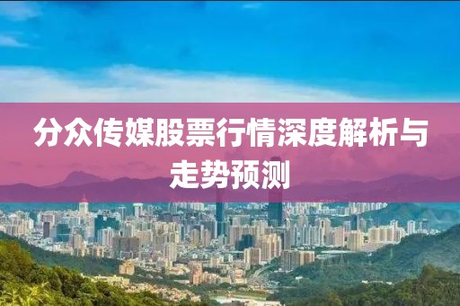 分眾傳媒股票行情深度解析與走勢(shì)預(yù)測(cè)