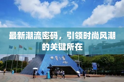 最新潮流密碼，引領(lǐng)時(shí)尚風(fēng)潮的關(guān)鍵所在