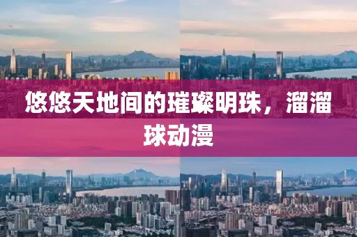 悠悠天地間的璀璨明珠，溜溜球動漫