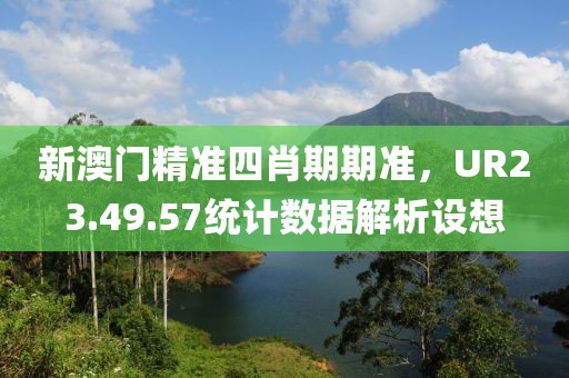 新澳門(mén)精準(zhǔn)四肖期期準(zhǔn)，UR23.49.57統(tǒng)計(jì)數(shù)據(jù)解析設(shè)想