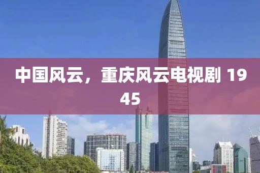 中國風(fēng)云，重慶風(fēng)云電視劇 1945