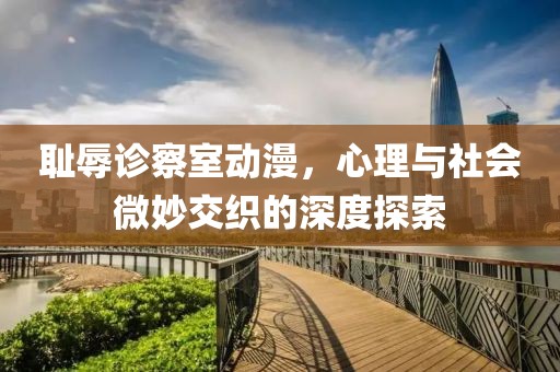 恥辱診察室動(dòng)漫，心理與社會(huì)微妙交織的深度探索