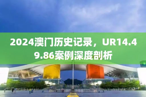 2024澳門歷史記錄，UR14.49.86案例深度剖析