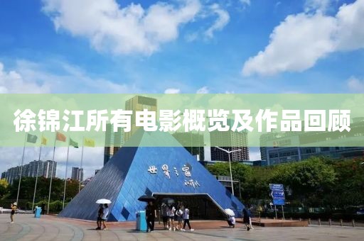 徐錦江所有電影概覽及作品回顧