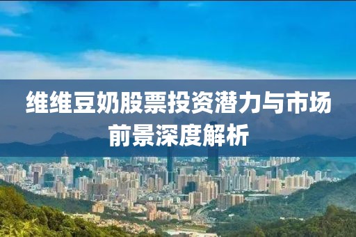 維維豆奶股票投資潛力與市場(chǎng)前景深度解析