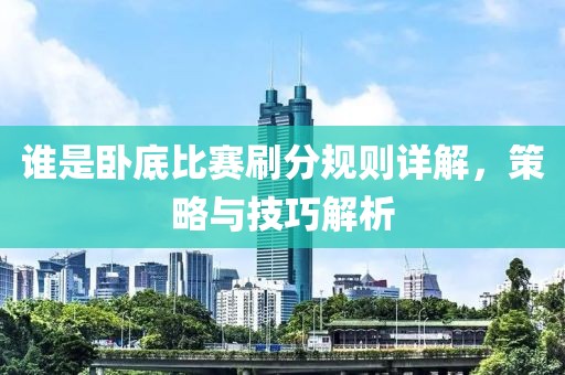 誰(shuí)是臥底比賽刷分規(guī)則詳解，策略與技巧解析