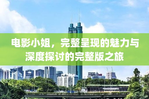 電影小姐，完整呈現(xiàn)的魅力與深度探討的完整版之旅