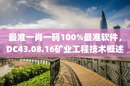 最準一肖一碼100%最準軟件，DC43.08.16礦業(yè)工程技術(shù)概述