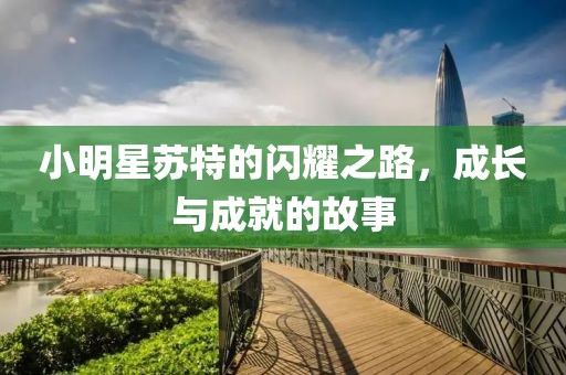 小明星蘇特的閃耀之路，成長(zhǎng)與成就的故事