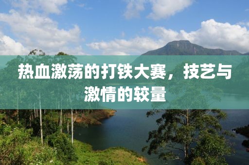 熱血激蕩的打鐵大賽，技藝與激情的較量