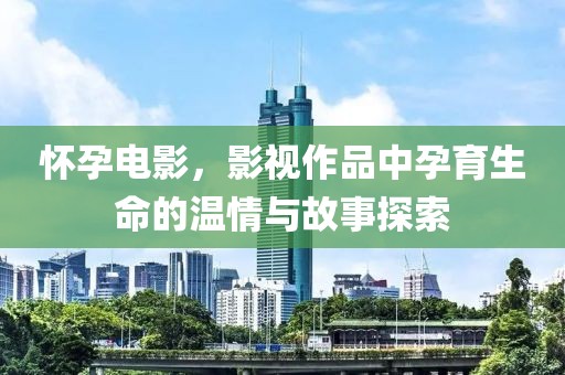 懷孕電影，影視作品中孕育生命的溫情與故事探索