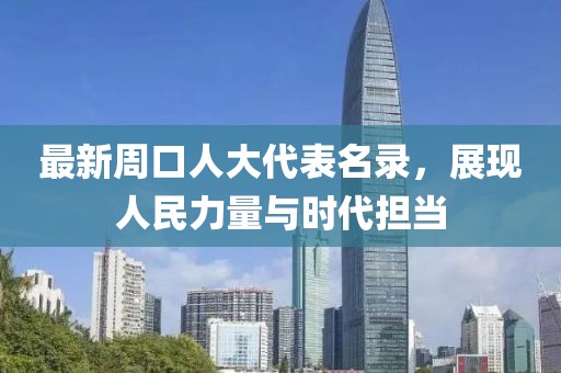最新周口人大代表名錄，展現(xiàn)人民力量與時代擔當