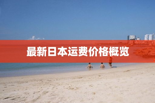 最新日本運(yùn)費(fèi)價(jià)格概覽
