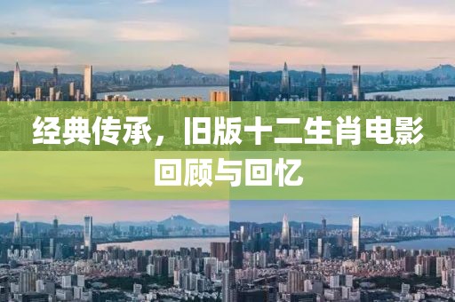 經(jīng)典傳承，舊版十二生肖電影回顧與回憶