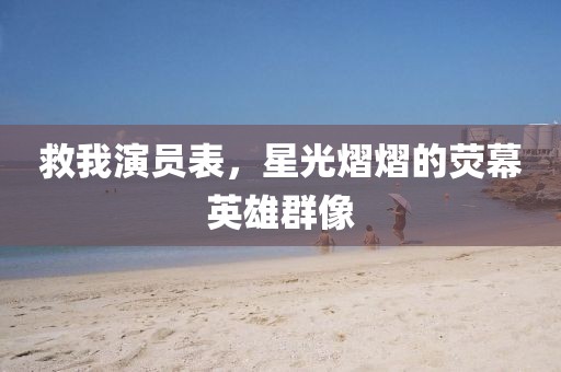 救我演員表，星光熠熠的熒幕英雄群像