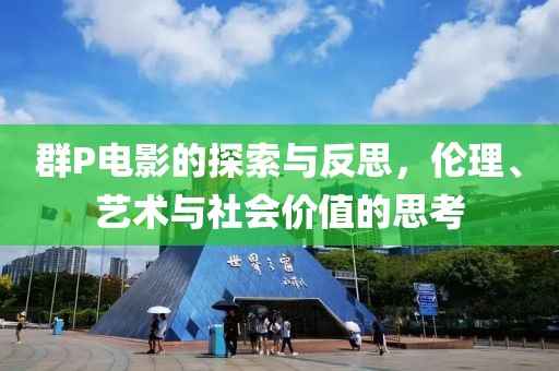 群P電影的探索與反思，倫理、藝術(shù)與社會(huì)價(jià)值的思考