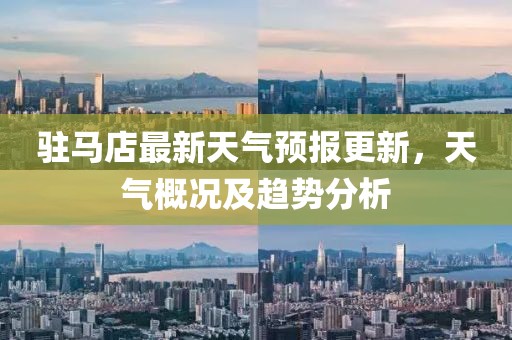 駐馬店最新天氣預(yù)報(bào)更新，天氣概況及趨勢分析