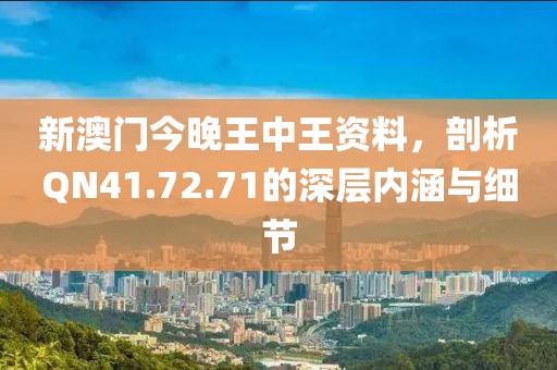 新澳門今晚王中王資料，剖析QN41.72.71的深層內(nèi)涵與細(xì)節(jié)