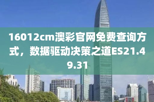 16012cm澳彩官網(wǎng)免費查詢方式，數(shù)據(jù)驅(qū)動決策之道ES21.49.31