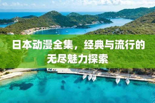 日本動漫全集，經(jīng)典與流行的無盡魅力探索