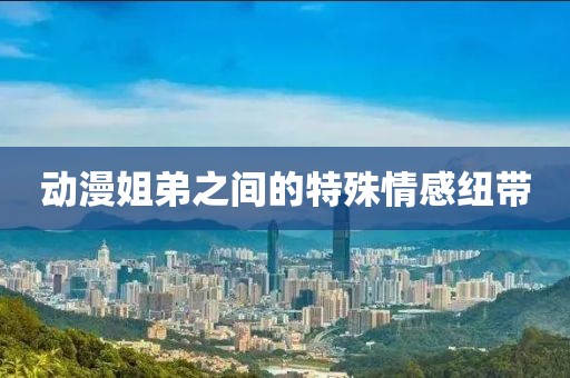 動漫姐弟之間的特殊情感紐帶