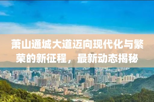 蕭山通城大道邁向現(xiàn)代化與繁榮的新征程，最新動(dòng)態(tài)揭秘