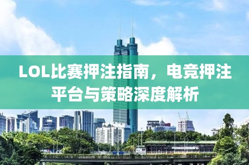 LOL比賽押注指南，電競押注平臺(tái)與策略深度解析