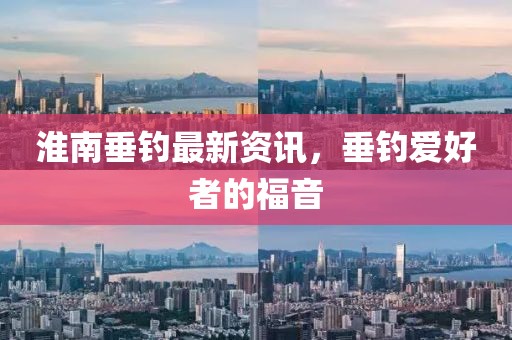 淮南垂釣最新資訊，垂釣愛好者的福音
