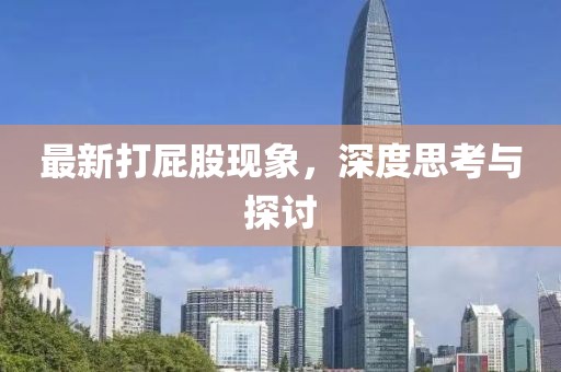最新打屁股現(xiàn)象，深度思考與探討
