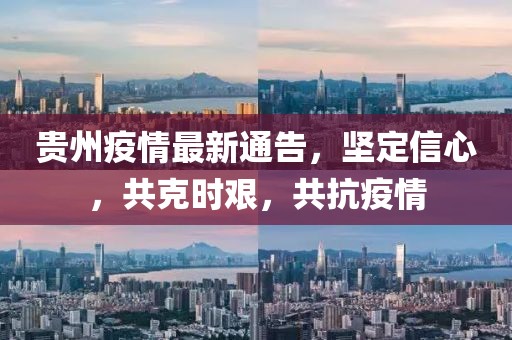 貴州疫情最新通告，堅定信心，共克時艱，共抗疫情