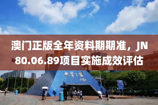 澳門正版全年資料期期準(zhǔn)，JN80.06.89項(xiàng)目實(shí)施成效評(píng)估