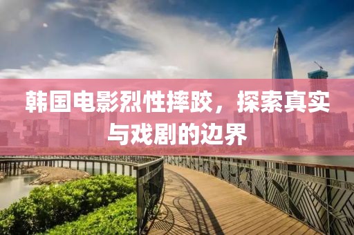 韓國(guó)電影烈性摔跤，探索真實(shí)與戲劇的邊界