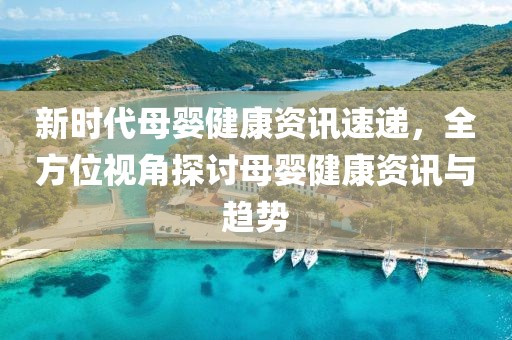 新時代母嬰健康資訊速遞，全方位視角探討母嬰健康資訊與趨勢