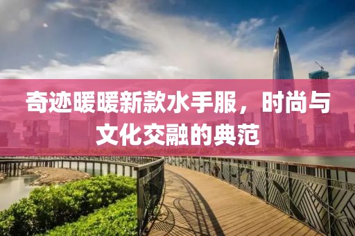 奇跡暖暖新款水手服，時(shí)尚與文化交融的典范