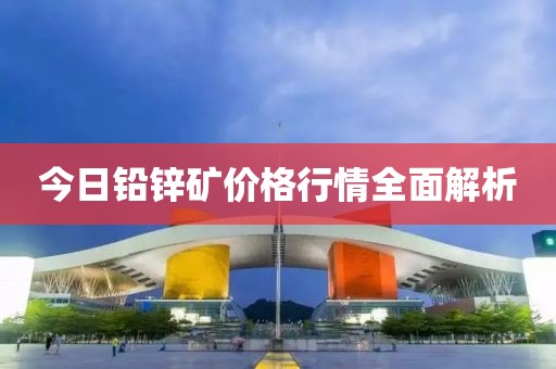 今日鉛鋅礦價(jià)格行情全面解析